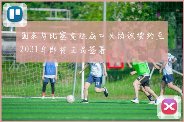 国米与比塞克达成口头协议续约至2031年即将正式签署