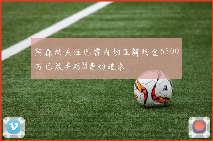 阿森纳关注巴雷内切亚解约金6500万已放弃对M费的追求