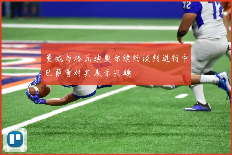 曼城与格瓦迪奥尔续约谈判进行中巴萨曾对其表示兴趣