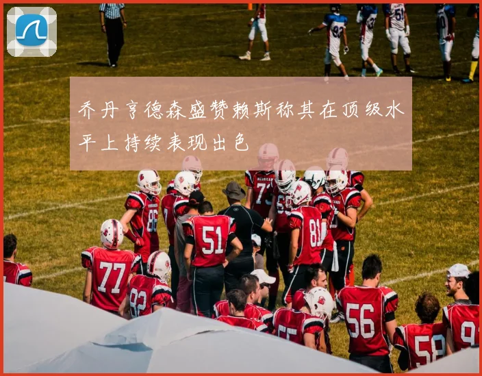 乔丹亨德森盛赞赖斯称其在顶级水平上持续表现出色