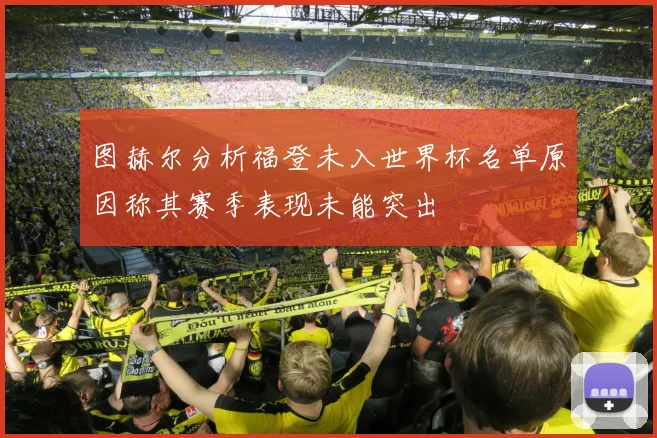 图赫尔分析福登未入世界杯名单原因称其赛季表现未能突出