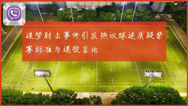 追梦肘击事件引发热议球迷质疑禁赛标准与退役言论