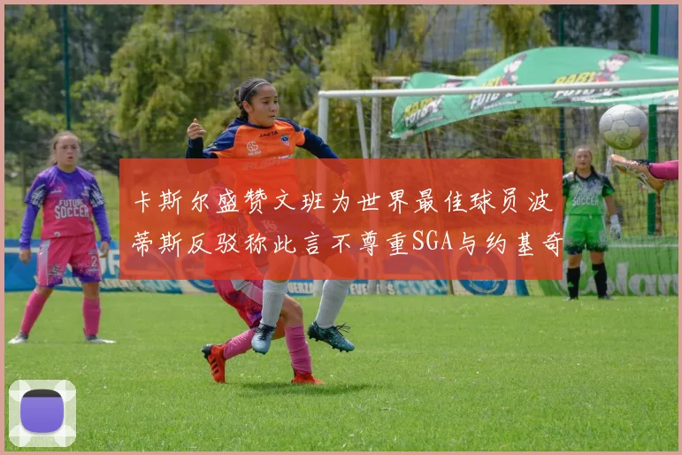 卡斯尔盛赞文班为世界最佳球员波蒂斯反驳称此言不尊重SGA与约基奇