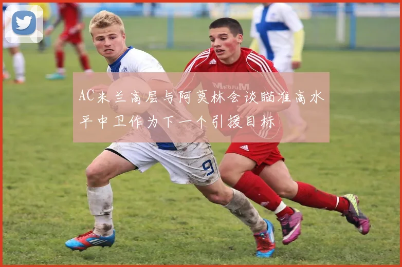 AC米兰高层与阿莫林会谈瞄准高水平中卫作为下一个引援目标